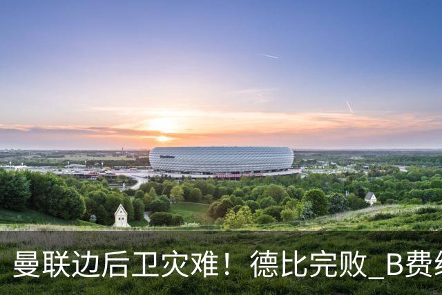 曼联边后卫灾难！德比完败 B费续约僵局 夏窗两难抉择
